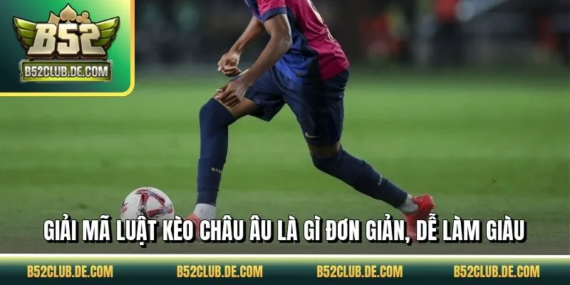 Giải mã luật kèo châu Âu là gì đơn giản, dễ làm giàu