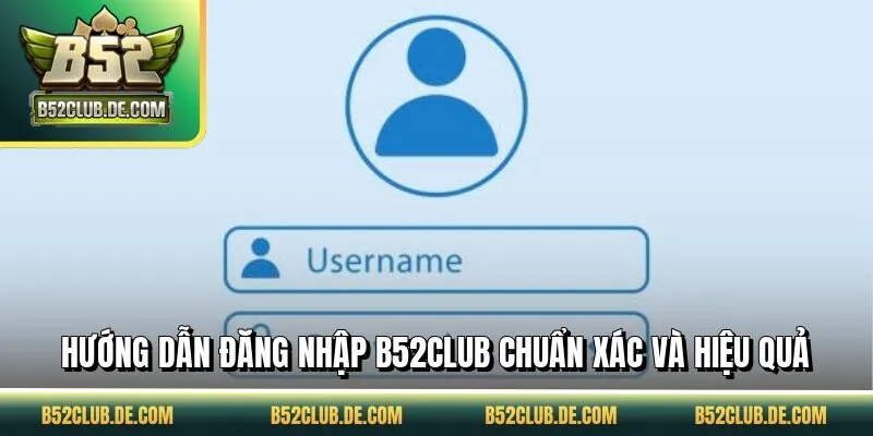 Hướng dẫn đăng nhập B52CLUB chuẩn xác và hiệu quả