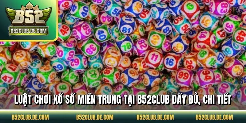 Luật chơi xổ số miền Trung tại B52CLUB đầy đủ, chi tiết